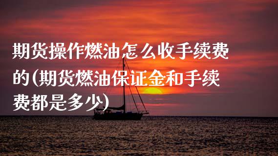 期货操作燃油怎么收手续费的(期货燃油保证金和手续费都是多少) (https://www.njaxzs.com/) 黄金期货 第1张