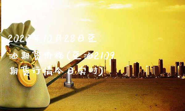 2020年10月28日豆油期货价格(豆油2109期货行情今日实时) (https://www.njaxzs.com/) 内盘期货 第1张