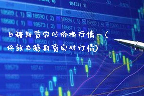 白糖期货实时价格行情一(伦敦白糖期货实时行情) (https://www.njaxzs.com/) 原油期货 第1张