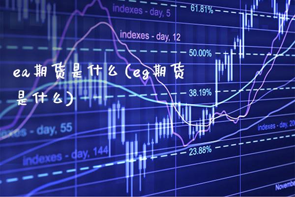 ea期货是什么(eg期货是什么) (https://www.njaxzs.com/) 内盘期货 第1张