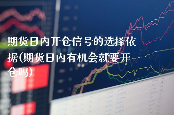 期货日内开仓信号的选择依据(期货日内有机会就要开仓吗) (https://www.njaxzs.com/) 原油期货 第1张