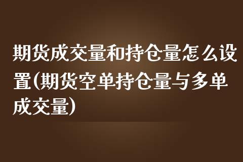期货成交量和持仓量怎么设置(期货空单持仓量与多单成交量) (https://www.njaxzs.com/) 期货行情 第1张