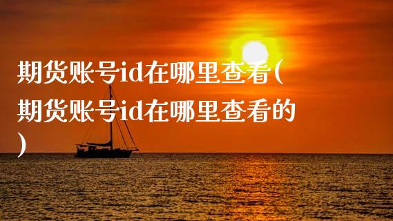 期货账号id在哪里查看(期货账号id在哪里查看的) 期货行情 第1张-爱新财经 期货账号id在哪里查看(期货账号id在哪里查看的) (https://www.njaxzs.com/) 期货行情 第1张