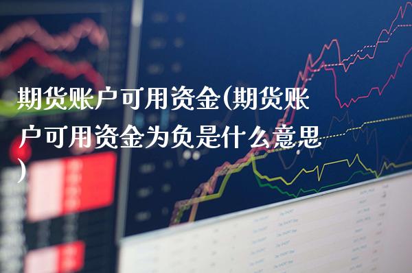 期货账户可用资金(期货账户可用资金为负是什么意思) (https://www.njaxzs.com/) 期货直播间 第1张