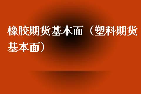 橡胶期货基本面（塑料期货基本面） (https://www.njaxzs.com/) 期货行情 第1张