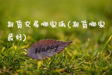 期货交易哪家强(期货哪家最好) (https://www.njaxzs.com/) 期货直播间 第1张