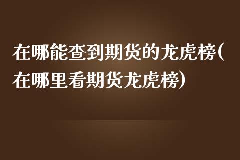 在哪能查到期货的龙虎榜(在哪里看期货龙虎榜) (https://www.njaxzs.com/) 黄金期货 第1张