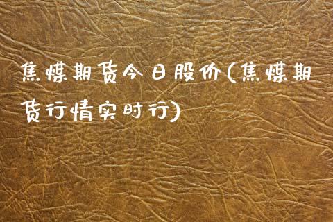 焦煤期货今日股价(焦煤期货行情实时行) (https://www.njaxzs.com/) 期货投资 第1张