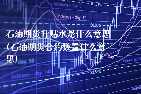 石油期货升贴水是什么意思(石油期货合约数量什么意思) 黄金期货 第1张-爱新财经 石油期货升贴水是什么意思(石油期货合约数量什么意思) (https://www.njaxzs.com/) 黄金期货 第1张