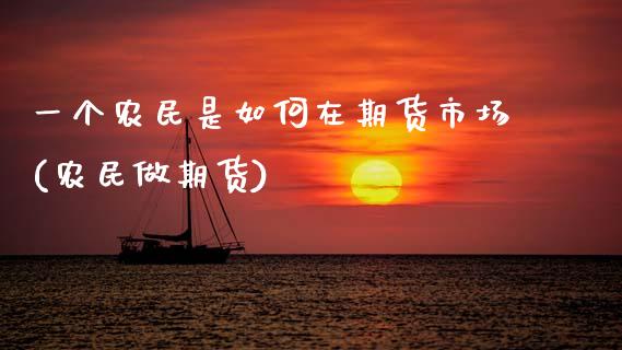 一个农民是如何在期货市场(农民做期货) (https://www.njaxzs.com/) 期货开户 第1张