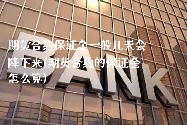 期货合约保证金一般几天会降下来(期货合约的保证金怎么算) (https://www.njaxzs.com/) 原油期货 第1张