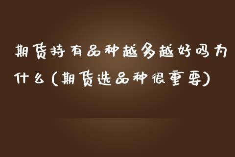 期货持有品种越多越好吗为什么(期货选品种很重要) (https://www.njaxzs.com/) 原油期货 第1张