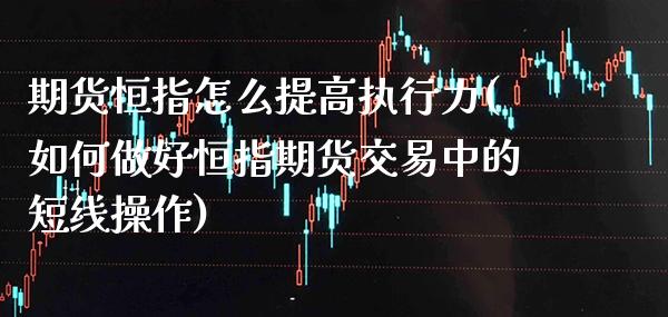 期货恒指怎么提高执行力(如何做好恒指期货交易中的短线操作) (https://www.njaxzs.com/) 黄金期货 第1张