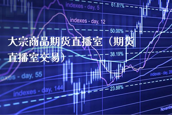 大宗商品期货直播室（期货直播室交易） (https://www.njaxzs.com/) 期货直播间 第1张