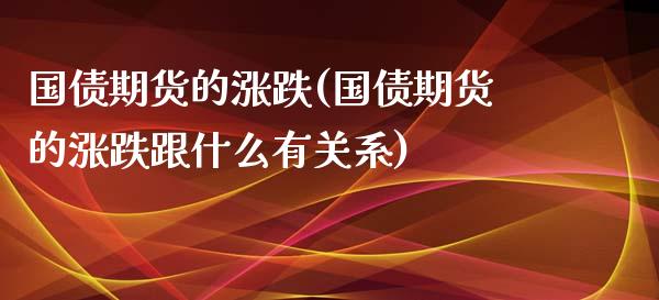 国债期货的涨跌(国债期货的涨跌跟什么有关系) (https://www.njaxzs.com/) 期货行情 第1张