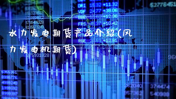 水力发电期货产品介绍(风力发电机期货) (https://www.njaxzs.com/) 期货开户 第1张