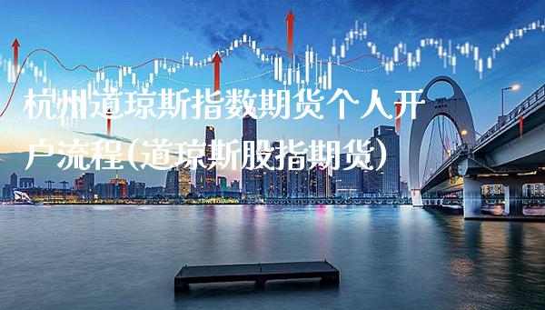 杭州道琼斯指数期货个人开户流程(道琼斯股指期货) (https://www.njaxzs.com/) 内盘期货 第1张