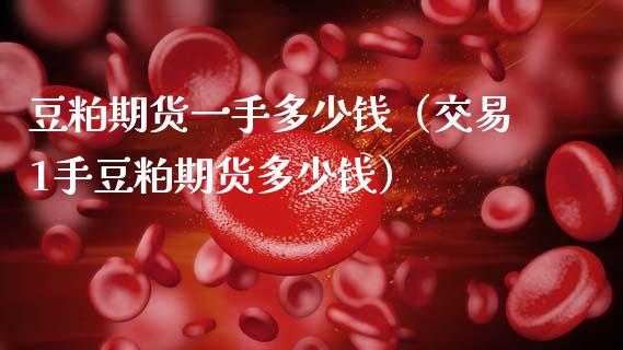 豆粕期货一手多少钱（交易1手豆粕期货多少钱） (https://www.njaxzs.com/) 内盘期货 第1张