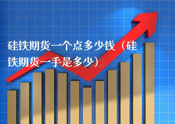 硅铁期货一个点多少钱（硅铁期货一手是多少） (https://www.njaxzs.com/) 原油期货 第1张