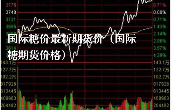 国际糖价最新期货价（国际糖期货） (https://www.njaxzs.com/) 原油期货 第1张