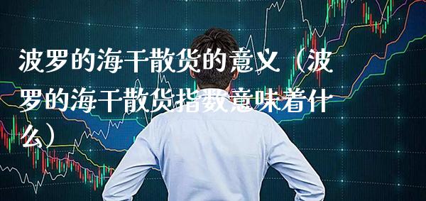 波罗的海干散货的意义（波罗的海干散货指数意味着什么） (https://www.njaxzs.com/) 期货行情 第1张