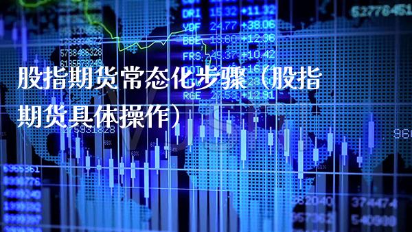 股指期货常态化步骤（股指期货具体操作） (https://www.njaxzs.com/) 期货行情 第1张