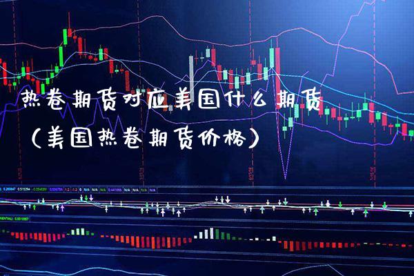 热卷期货对应美国什么期货（美国热卷期货） (https://www.njaxzs.com/) 黄金期货 第1张