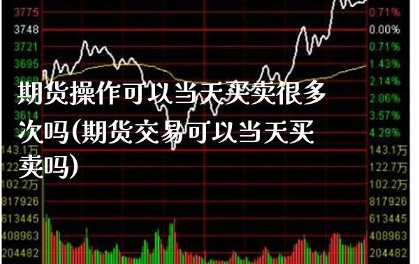期货操作可以当天买卖很多次吗(期货交易可以当天买卖吗) (https://www.njaxzs.com/) 黄金期货 第1张