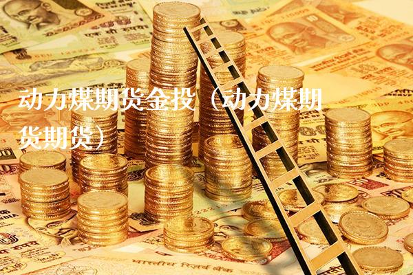 动力煤期货金投（动力煤期货期货） (https://www.njaxzs.com/) 内盘期货 第1张