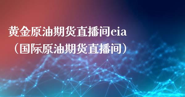 黄金原油期货直播间eia（国际原油期货直播间） (https://www.njaxzs.com/) 原油期货 第1张