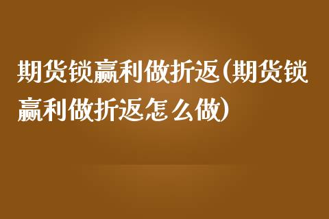 期货锁赢利做折返(期货锁赢利做折返怎么做) (https://www.njaxzs.com/) 黄金期货 第1张