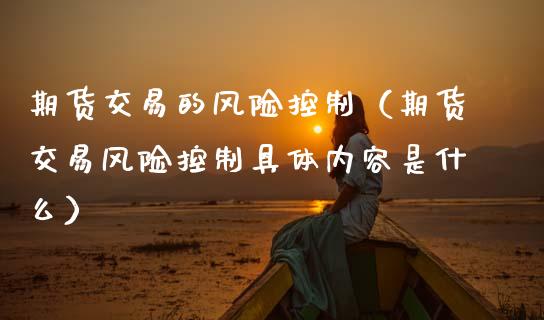 期货交易的风险控制（期货交易风险控制具体内容是什么） (https://www.njaxzs.com/) 期货直播间 第1张