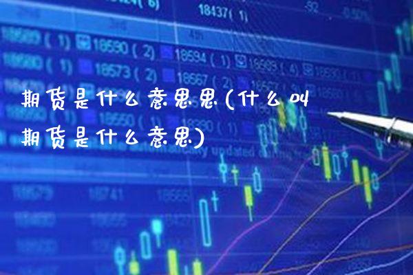 期货是什么意思思(什么叫期货是什么意思) (https://www.njaxzs.com/) 期货直播间 第1张