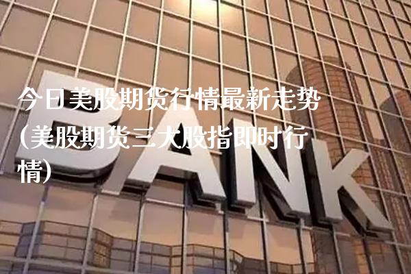 今日美股期货行情最新走势(美股期货三大股指即时行情) (https://www.njaxzs.com/) 原油期货 第1张