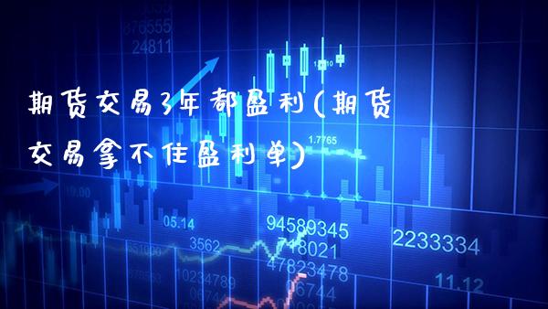 期货交易3年都盈利(期货交易拿不住盈利单) (https://www.njaxzs.com/) 期货开户 第1张