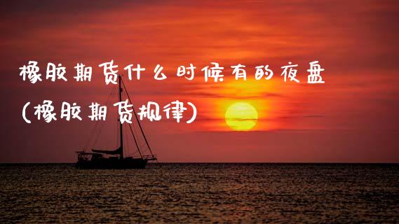 橡胶期货什么时候有的夜盘(橡胶期货规律) (https://www.njaxzs.com/) 期货行情 第1张