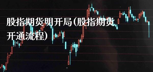 股指期货明开局(股指期货开通流程) (https://www.njaxzs.com/) 期货开户 第1张