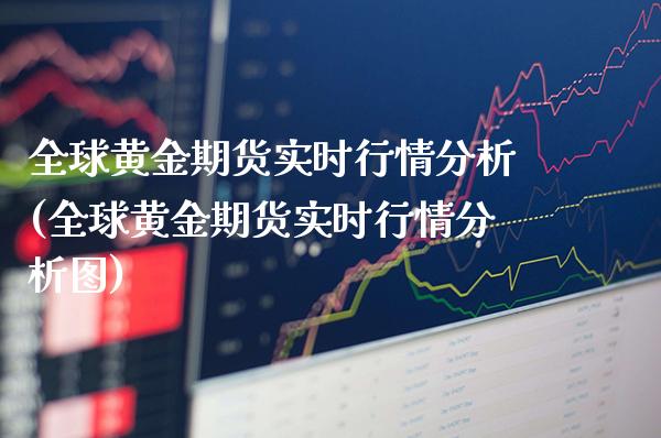 全球黄金期货实时行情分析(全球黄金期货实时行情分析图) (https://www.njaxzs.com/) 期货行情 第1张