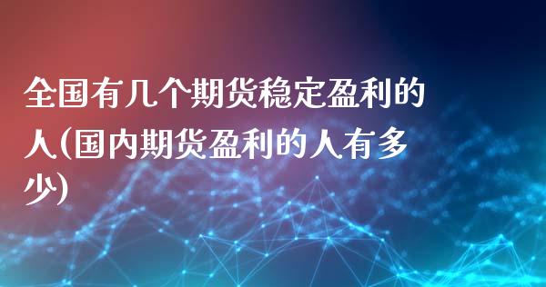全国有几个期货稳定盈利的人(国内期货盈利的人有多少) (https://www.njaxzs.com/) 期货直播间 第1张