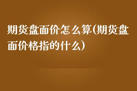 期货盘面价怎么算(期货盘面价格指的什么) (https://www.njaxzs.com/) 原油期货 第1张