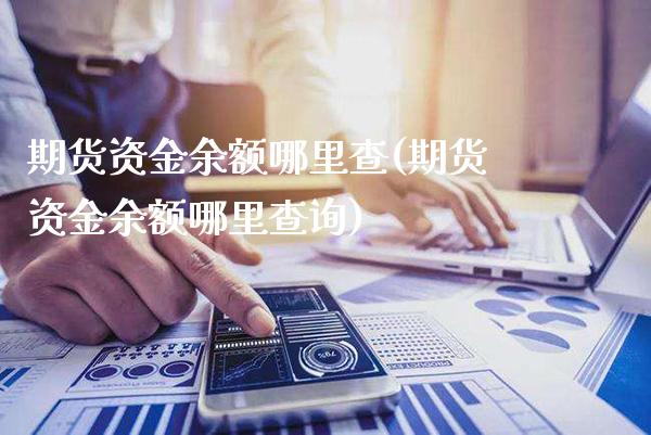 期货资金余额哪里查(期货资金余额哪里查询) (https://www.njaxzs.com/) 期货直播间 第1张