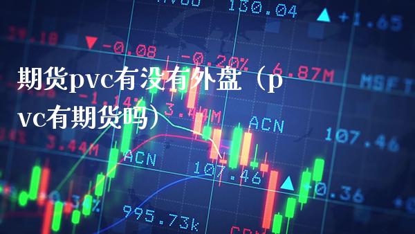 期货pvc有没有外盘（pvc有期货吗） (https://www.njaxzs.com/) 期货直播间 第1张