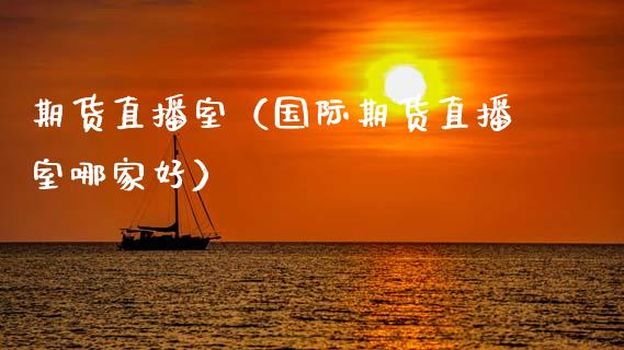 期货直播室（国际期货直播室哪家好） (https://www.njaxzs.com/) 期货直播间 第1张