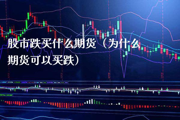 股市跌买什么期货(为什么期货可以买跌) 期货直播间 第1张-爱新财经 股市跌买什么期货(为什么期货可以买跌) (https://www.njaxzs.com/) 期货直播间 第1张