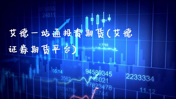 艾德一站通投资期货(艾德证券期货平台) (https://www.njaxzs.com/) 期货行情 第1张