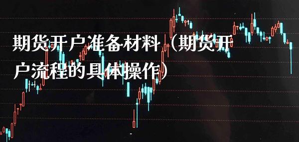 期货开户准备材料（期货开户流程的具体操作） (https://www.njaxzs.com/) 期货直播间 第1张