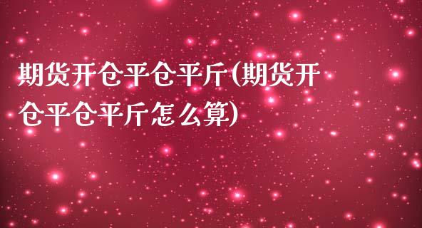 期货开仓平仓平斤(期货开仓平仓平斤怎么算) (https://www.njaxzs.com/) 期货直播间 第1张