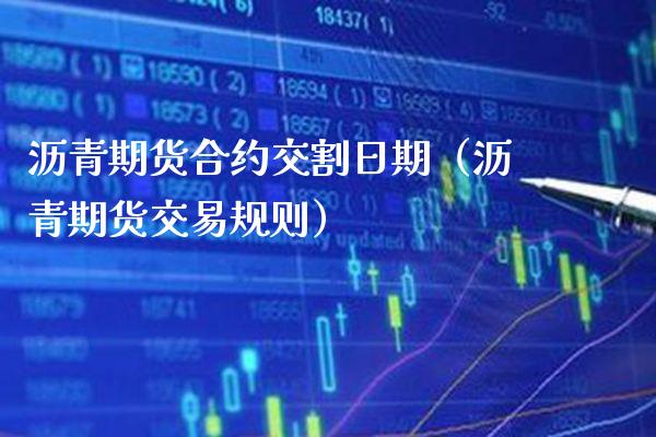 沥青期货合约交割日期（沥青期货交易规则） (https://www.njaxzs.com/) 内盘期货 第1张