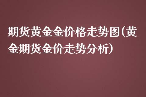 期货黄金金价格走势图(黄金期货金价走势分析) (https://www.njaxzs.com/) 内盘期货 第1张