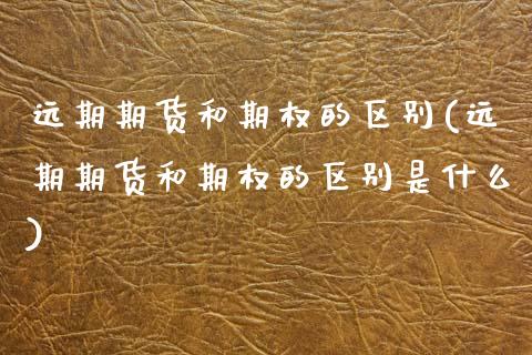 远期期货和期权的区别(远期期货和期权的区别是什么) (https://www.njaxzs.com/) 期货直播间 第1张